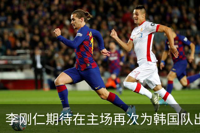 李刚仁期待在主场再次为韩国队出战